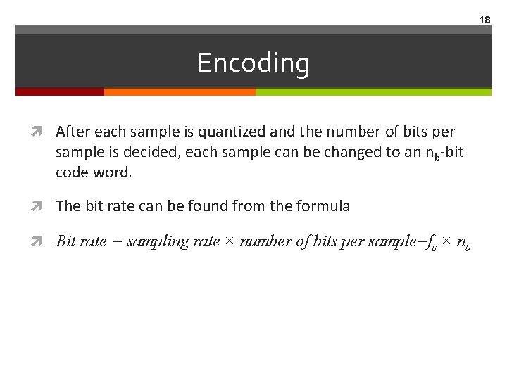 18 Encoding After each sample is quantized and the number of bits per sample