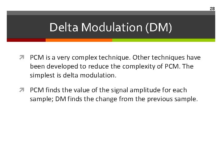 28 Delta Modulation (DM) PCM is a very complex technique. Other techniques have been