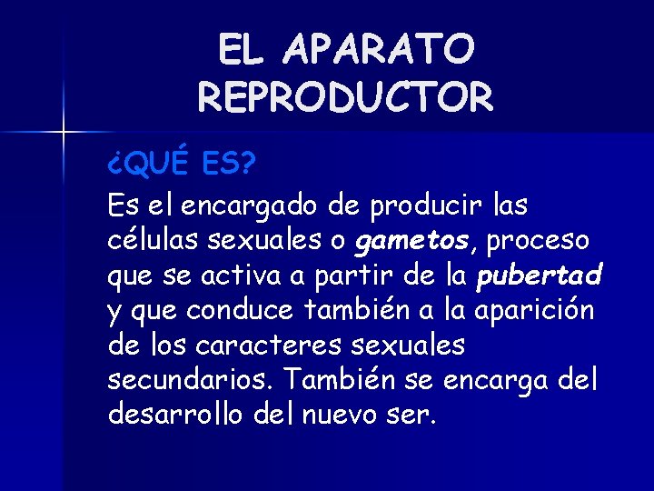 EL APARATO REPRODUCTOR ¿QUÉ ES? Es el encargado de producir las células sexuales o