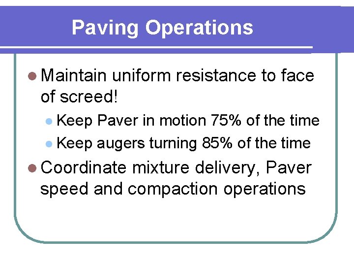 Paving Operations l Maintain uniform resistance to face of screed! l Keep Paver in