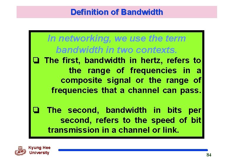 Definition of Bandwidth In networking, we use the term bandwidth in two contexts. ❏