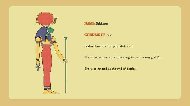 NAME: Sekhmet GODDESS OF: war Sekhmet means ‘the powerful one’! She is sometimes called