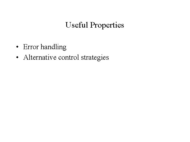 Useful Properties • Error handling • Alternative control strategies 