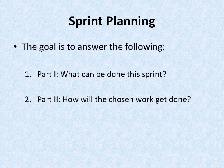 Sprint Planning • The goal is to answer the following: 1. Part I: What