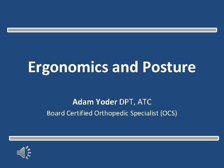 Ergonomics and Posture Adam Yoder DPT, ATC Board Certified Orthopedic Specialist (OCS) 