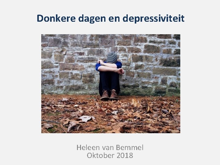 Donkere dagen en depressiviteit Heleen van Bemmel Oktober 2018 