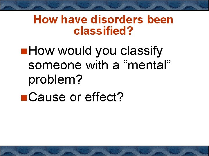 How have disorders been classified? How would you classify someone with a “mental” problem?