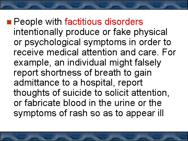  People with factitious disorders intentionally produce or fake physical or psychological symptoms in