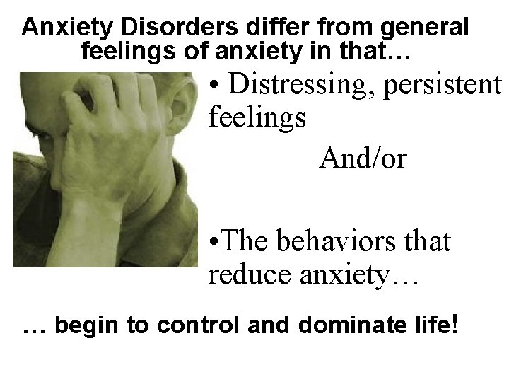 Anxiety Disorders differ from general feelings of anxiety in that… • Distressing, persistent feelings