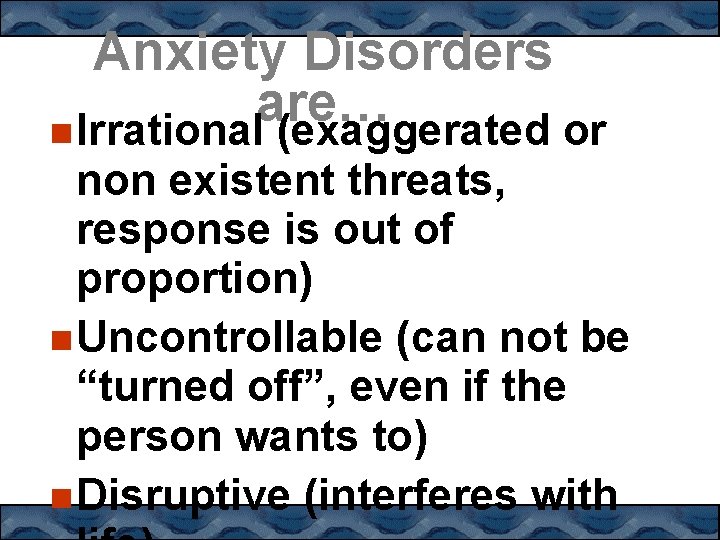 Anxiety Disorders are… Irrational (exaggerated or non existent threats, response is out of proportion)