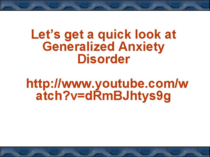 Let’s get a quick look at Generalized Anxiety Disorder http: //www. youtube. com/w atch?