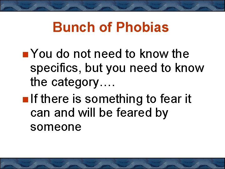 Bunch of Phobias You do not need to know the specifics, but you need