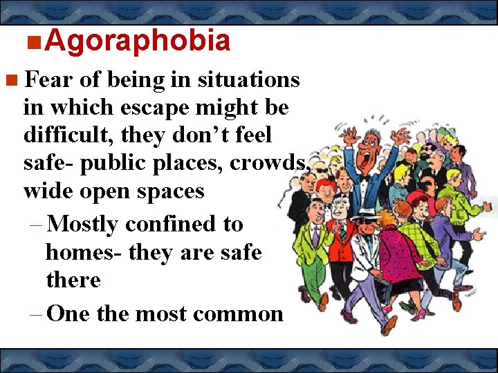  Agoraphobia Fear of being in situations in which escape might be difficult, they