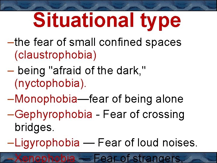 Situational type –the fear of small confined spaces (claustrophobia) – being "afraid of the