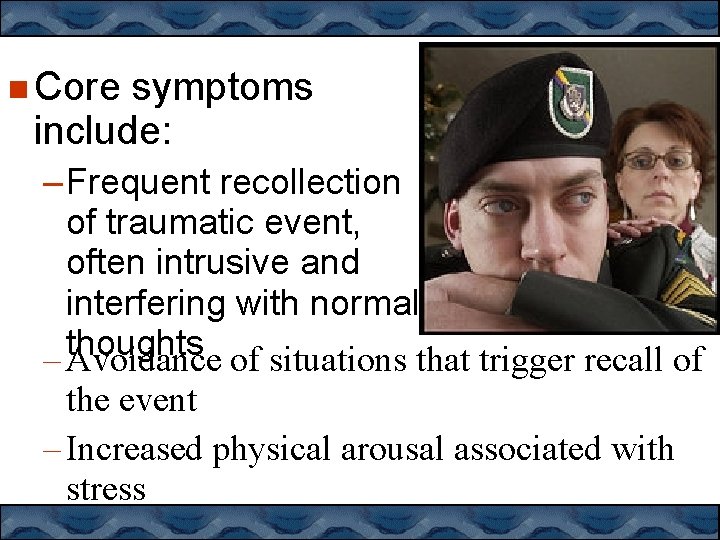  Core symptoms include: – Frequent recollection of traumatic event, often intrusive and interfering