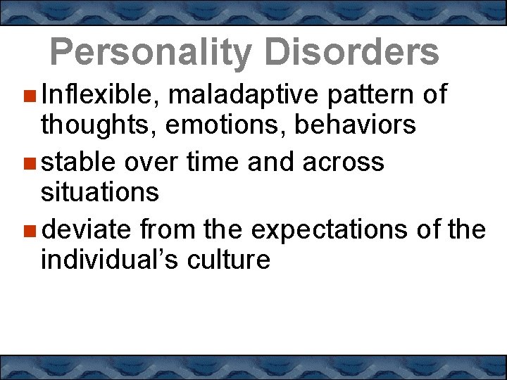 Personality Disorders Inflexible, maladaptive pattern of thoughts, emotions, behaviors stable over time and across