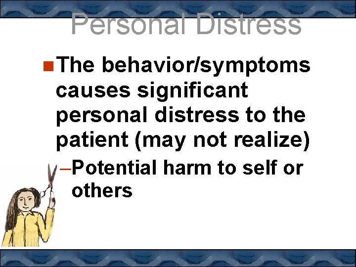 Personal Distress The behavior/symptoms causes significant personal distress to the patient (may not realize)
