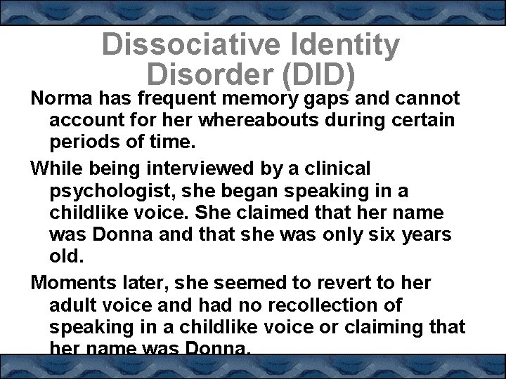 Dissociative Identity Disorder (DID) Norma has frequent memory gaps and cannot account for her