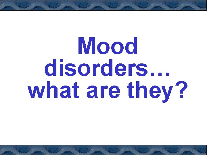 Mood disorders… what are they? 