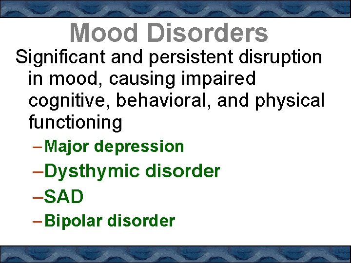Mood Disorders Significant and persistent disruption in mood, causing impaired cognitive, behavioral, and physical