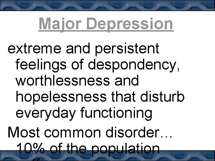 Major Depression extreme and persistent feelings of despondency, worthlessness and hopelessness that disturb everyday