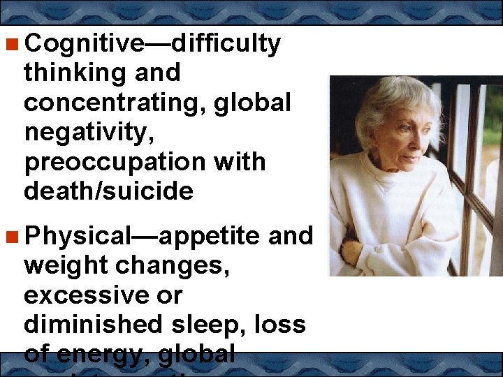  Cognitive—difficulty thinking and concentrating, global negativity, preoccupation with death/suicide Physical—appetite and weight changes,