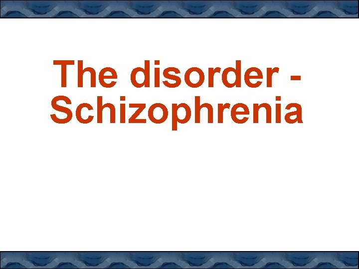 The disorder Schizophrenia 