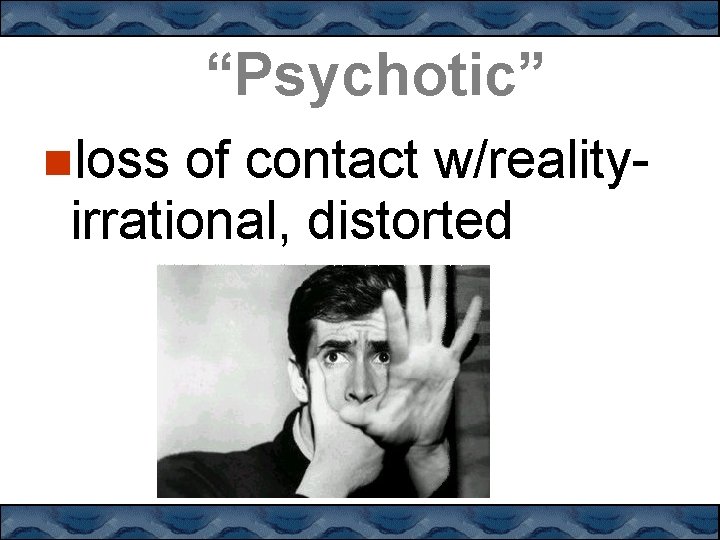 “Psychotic” loss of contact w/realityirrational, distorted 