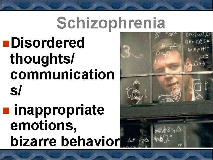 Schizophrenia Disordered thoughts/ communication s/ inappropriate emotions, bizarre behavior 