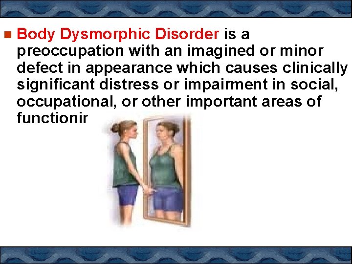  Body Dysmorphic Disorder is a preoccupation with an imagined or minor defect in