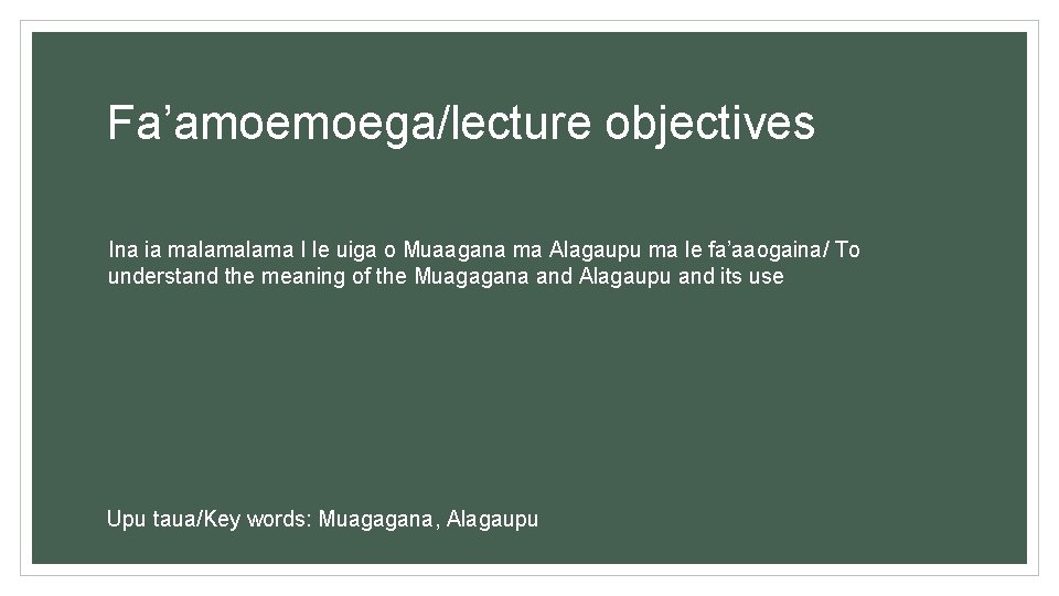 Fa’amoemoega/lecture objectives Ina ia malama I le uiga o Muaagana ma Alagaupu ma le