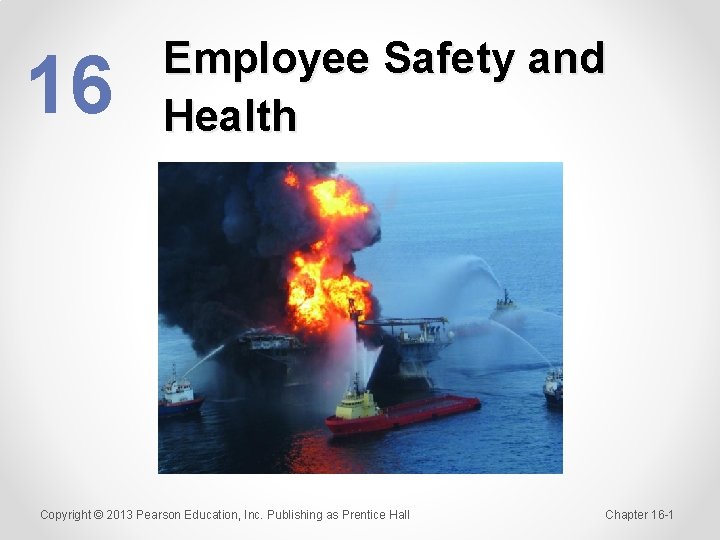 16 Employee Safety and Health Copyright © 2013 Pearson Education, Inc. Publishing as Prentice