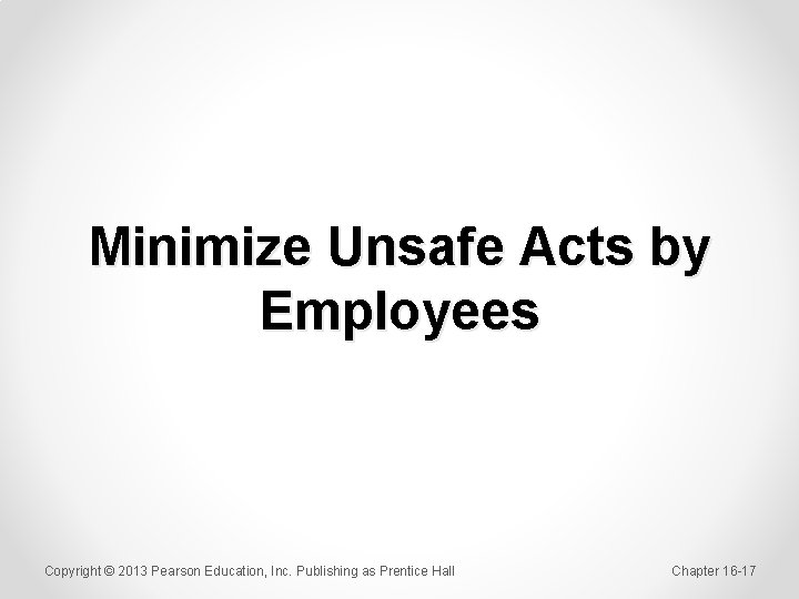 Minimize Unsafe Acts by Employees Copyright © 2013 Pearson Education, Inc. Publishing as Prentice