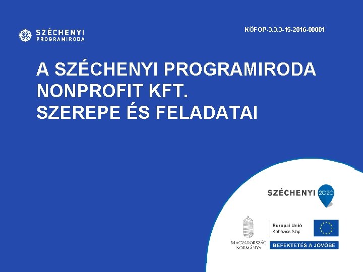 KÖFOP-3. 3. 3 -15 -2016 -00001 A SZÉCHENYI PROGRAMIRODA NONPROFIT KFT. SZEREPE ÉS FELADATAI KÖFOP-3. 3. 3 -15 -2016 -00001 A SZÉCHENYI PROGRAMIRODA NONPROFIT KFT. SZEREPE ÉS FELADATAI