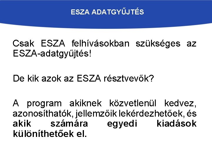 ESZA ADATGYŰJTÉS Csak ESZA felhívásokban szükséges az ESZA-adatgyűjtés! De kik azok az ESZA résztvevők?