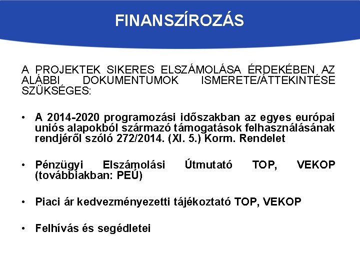 FINANSZÍROZÁS A PROJEKTEK SIKERES ELSZÁMOLÁSA ÉRDEKÉBEN AZ ALÁBBI DOKUMENTUMOK ISMERETE/ÁTTEKINTÉSE SZÜKSÉGES: • A 2014