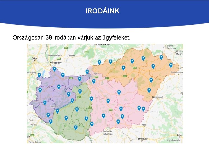 IRODÁINK Országosan 39 irodában várjuk az ügyfeleket. 