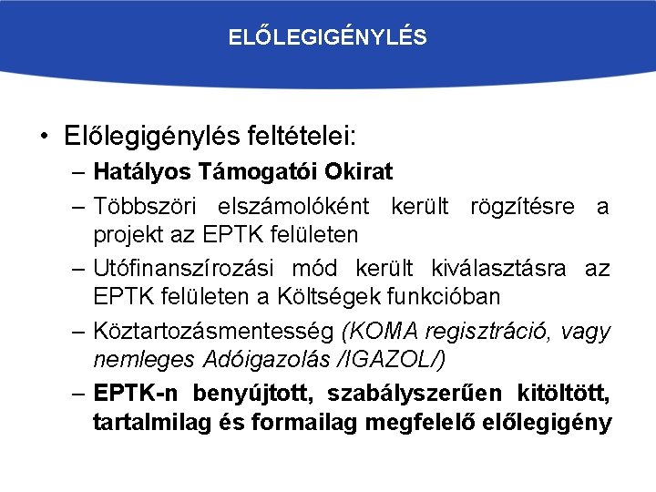 ELŐLEGIGÉNYLÉS • Előlegigénylés feltételei: – Hatályos Támogatói Okirat – Többszöri elszámolóként került rögzítésre a