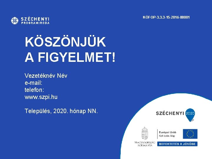 KÖFOP-3. 3. 3 -15 -2016 -00001 KÖSZÖNJÜK A FIGYELMET! Vezetéknév Név e-mail: telefon: www.