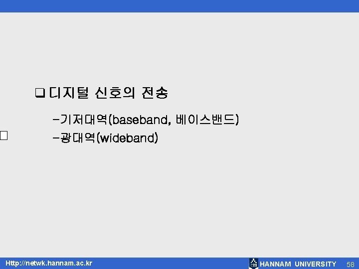 q 디지털 신호의 전송 -기저대역(baseband, 베이스밴드) -광대역(wideband) Http: //netwk. hannam. ac. kr HANNAM UNIVERSITY