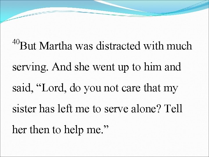 40 But Martha was distracted with much serving. And she went up to him