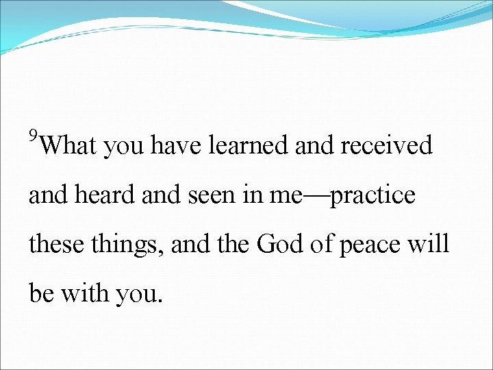 9 What you have learned and received and heard and seen in me—practice these