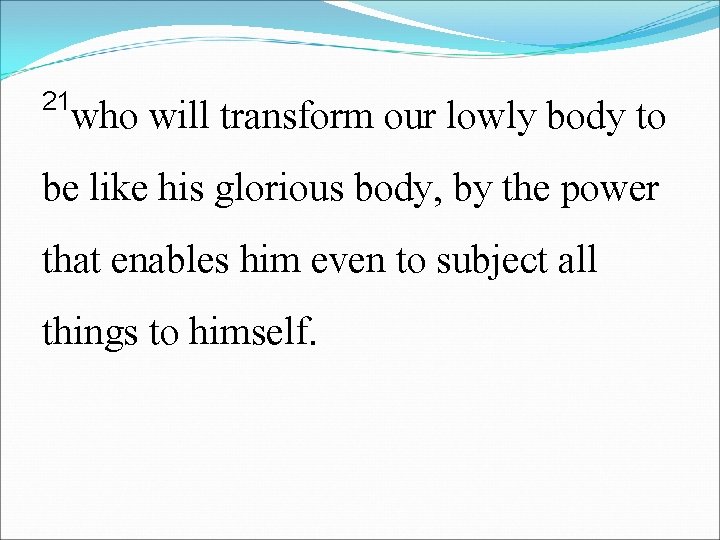 21 who will transform our lowly body to be like his glorious body, by