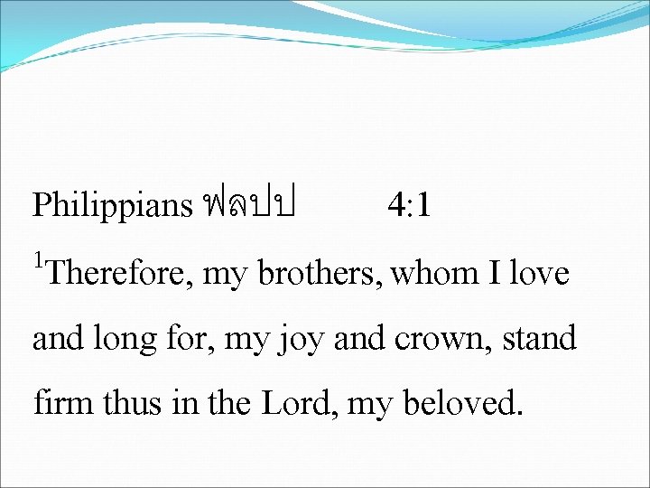 Philippians ฟลปป 4: 1 1 Therefore, my brothers, whom I love and long for,