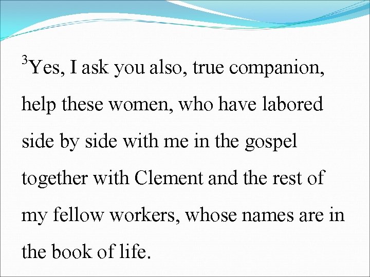 3 Yes, I ask you also, true companion, help these women, who have labored