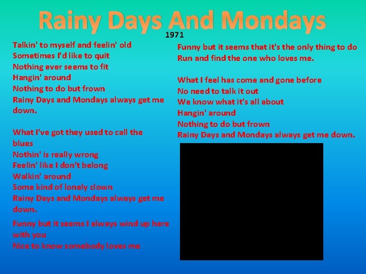 Rainy Days And Mondays Talkin' to myself and feelin' old Sometimes I'd like to Rainy Days And Mondays Talkin' to myself and feelin' old Sometimes I'd like to