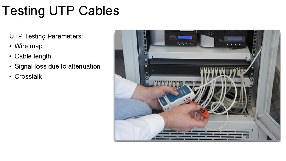 Testing UTP Cables UTP Testing Parameters: • Wire map • Cable length • Signal Testing UTP Cables UTP Testing Parameters: • Wire map • Cable length • Signal