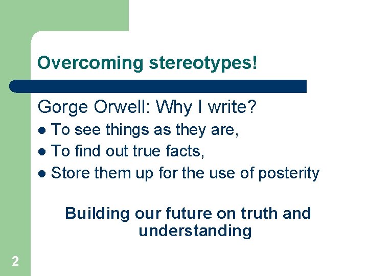 Overcoming stereotypes! Gorge Orwell: Why I write? To see things as they are, l