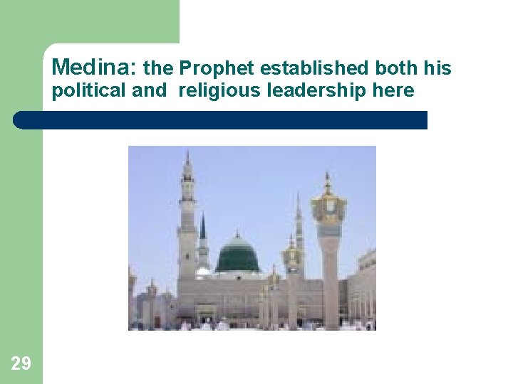 Medina: the Prophet established both his political and religious leadership here 29 