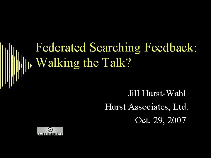 Federated Searching Feedback: Walking the Talk? Jill Hurst-Wahl Hurst Associates, Ltd. Oct. 29, 2007